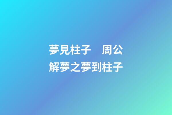 夢見柱子　周公解夢之夢到柱子